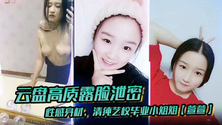 【云盘高质露脸泄密】性感身材，清纯艺校毕业小姐姐【萱萱】下海顶格私拍女体，啪啪潜规则，脸逼同框，附生活照