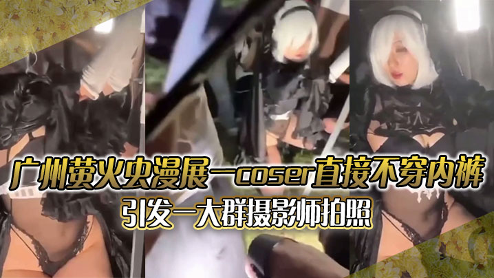 广州萤火虫漫展 一coser直接不穿内裤引发一大群摄影师拍照 附正面视频