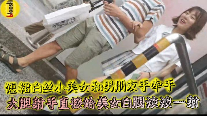 短裙白丝小美女和男朋友手牵手 大胆射手直接给美女白腿浓浓一射