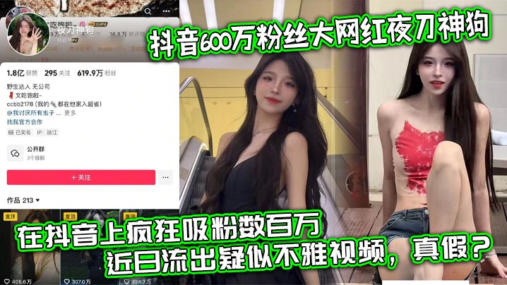抖音600万粉丝大网红夜刀神狗小姐姐凭借着自己的颜值和身材靠着诱惑的微擦边作品在抖音上疯狂吸粉数百万近日流出疑似不雅视频真假