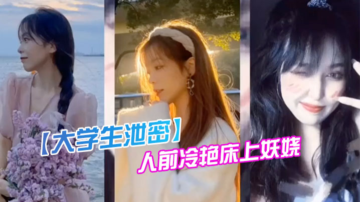 大学生泄密成都某传媒大学00后反差婊女神人前冷艳床上妖娆