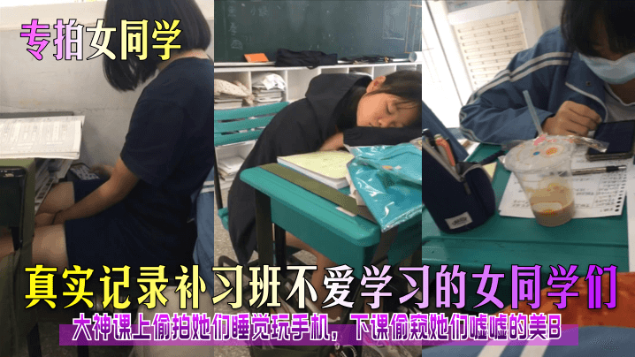 【专拍女同学】真实记录补习班不爱学习的女同学们！大神课上偷拍她们睡觉玩手机，下课偷窥她们嘘嘘的美B！