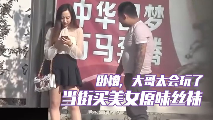 卧槽，大哥太会玩了，当街买美女原味丝袜，牛逼